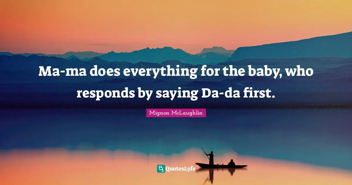 Ma-ma does everything for the baby, who responds by saying Da-da first.