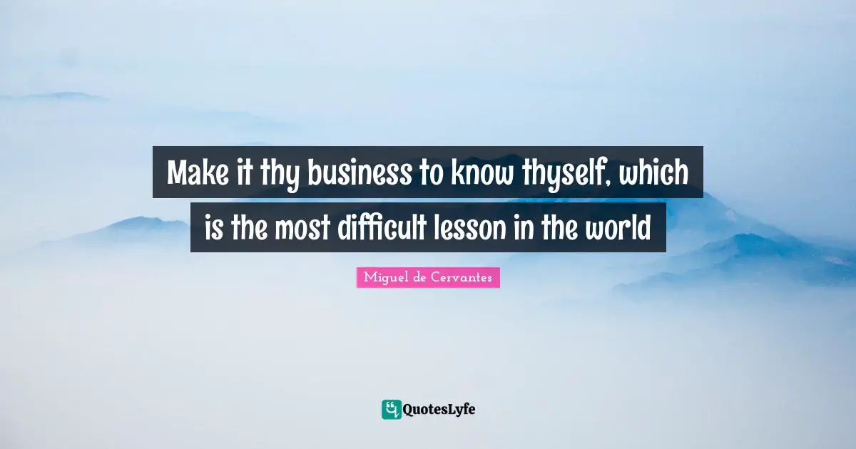 Thyself Quotes: "Make it thy business to know thyself, which is the most difficult lesson in the world"