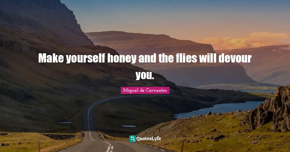 Honey Quotes: "Make yourself honey and the flies will devour you."