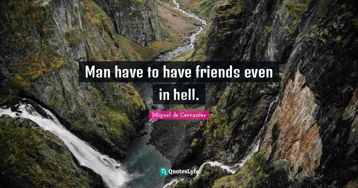 Man have to have friends even in hell.
