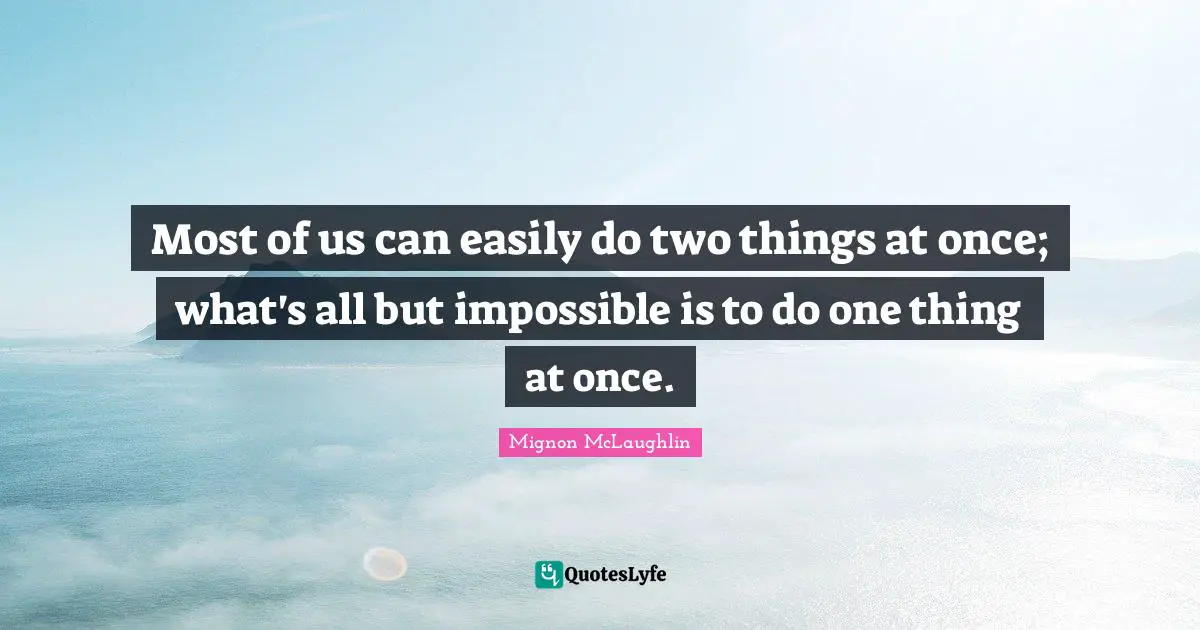 Most of us can easily do two things at once; what's all but impossible is to do one thing at once.