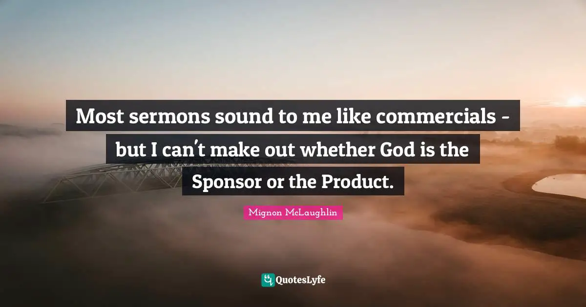 Make Out Quotes: "Most sermons sound to me like commercials - but I can't make out whether God is the Sponsor or the Product."