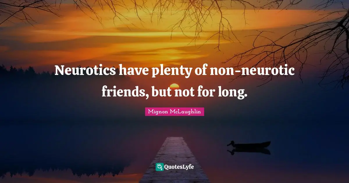 Neurotics have plenty of non-neurotic friends, but not for long.