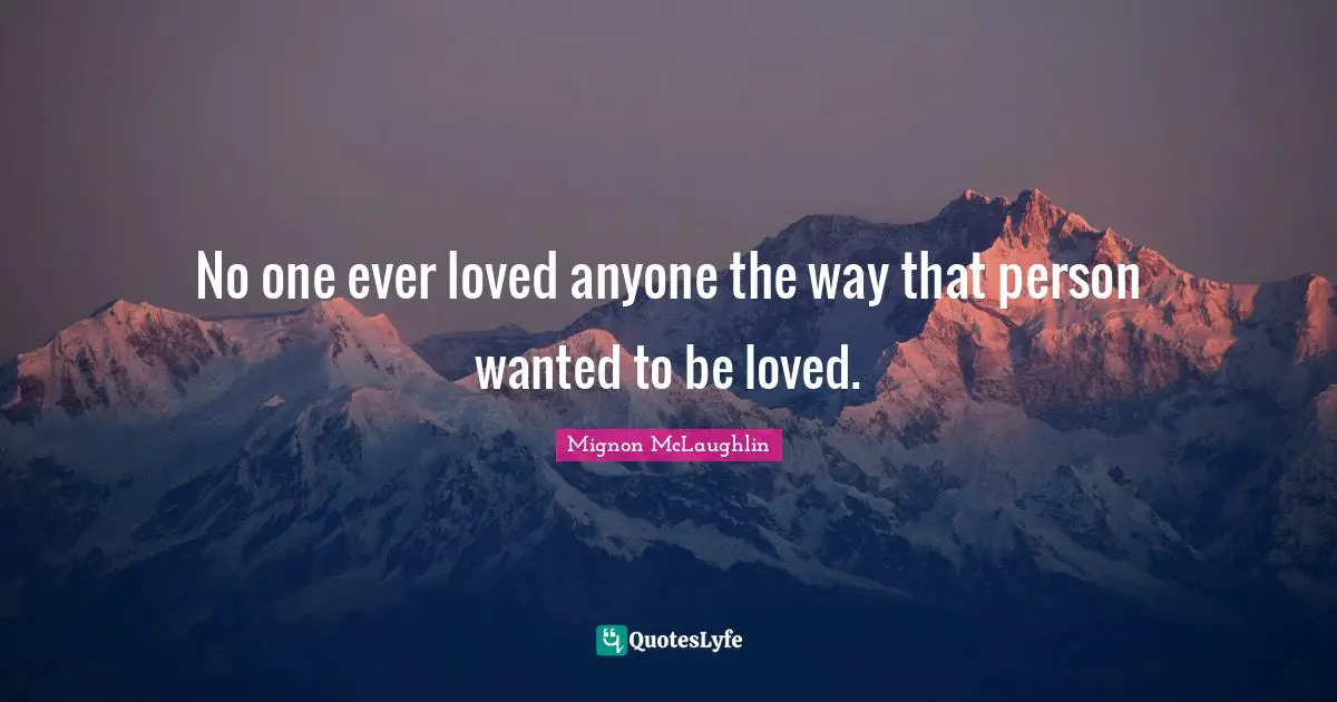 No one ever loved anyone the way that person wanted to be loved.