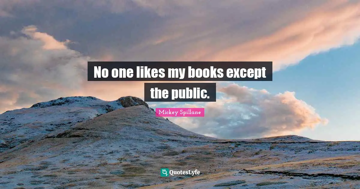 No one likes my books except the public.