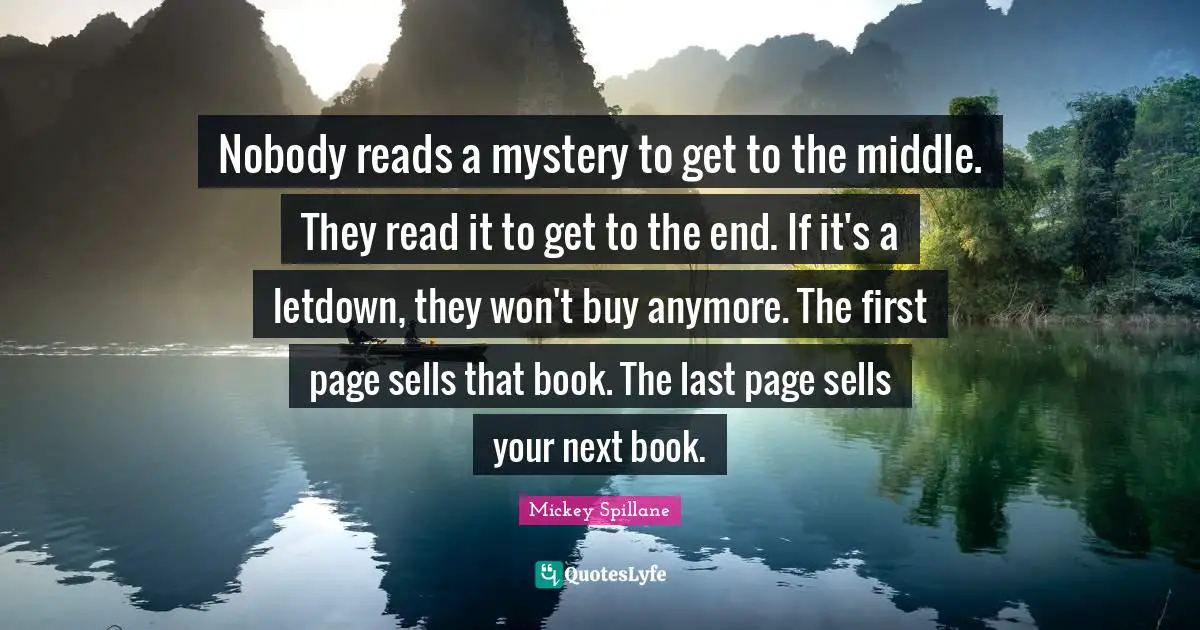 Nobody reads a mystery to get to the middle. They read it to get to the end. If it's a letdown, they won't buy anymore. The first page sells that book. The last page sells your next book.