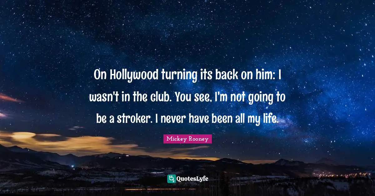 On Hollywood turning its back on him: I wasn't in the club. You see, I'm not going to be a stroker. I never have been all my life.