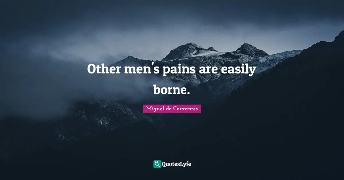 Other men's pains are easily borne.