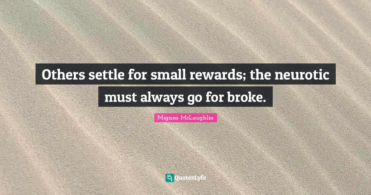 Others settle for small rewards; the neurotic must always go for broke.