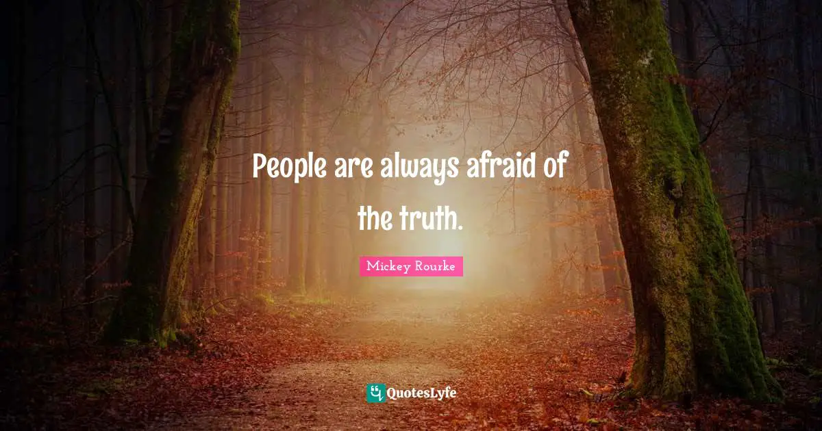 People are always afraid of the truth.