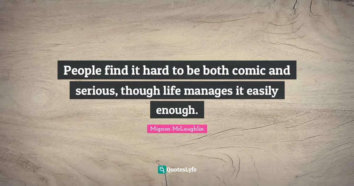People find it hard to be both comic and serious, though life manages it easily enough.