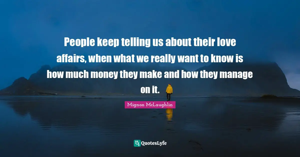 People keep telling us about their love affairs, when what we really want to know is how much money they make and how they manage on it.