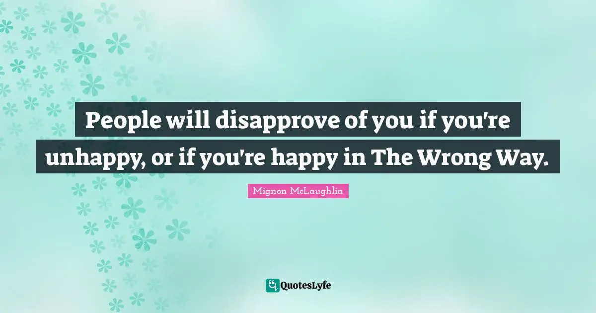 People will disapprove of you if you're unhappy, or if you're happy in The Wrong Way.