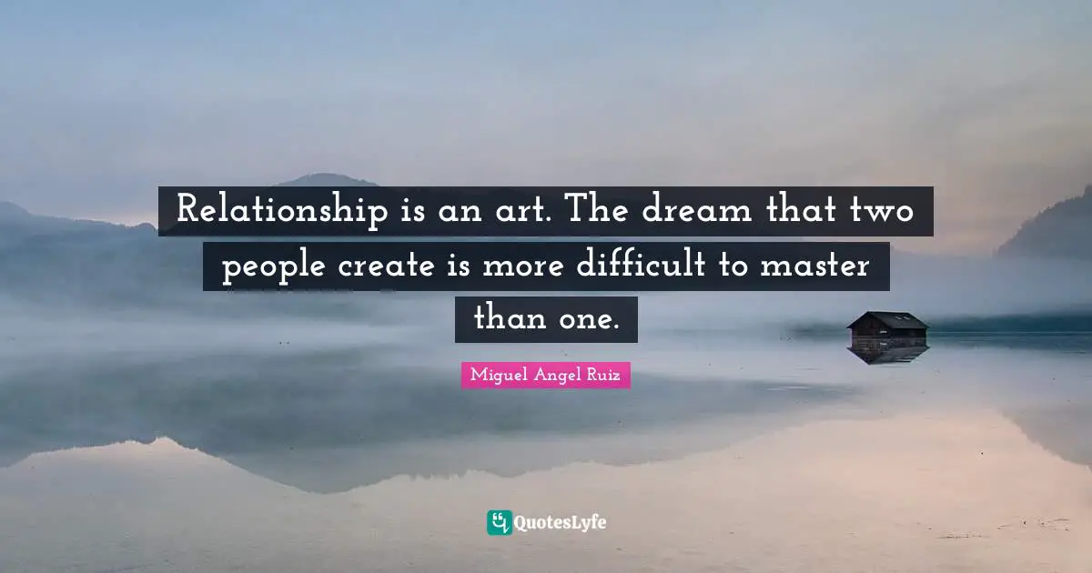 Miguel Angel Ruiz Quotes: "Relationship is an art. The dream that two people create is more difficult to master than one."