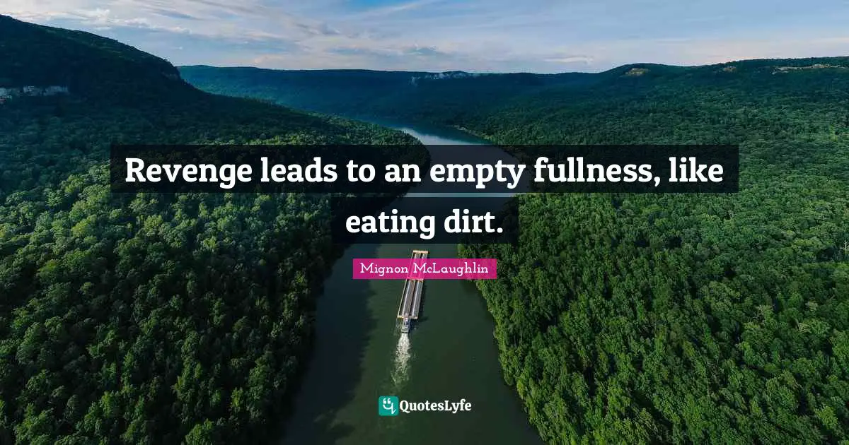 Revenge leads to an empty fullness, like eating dirt.
