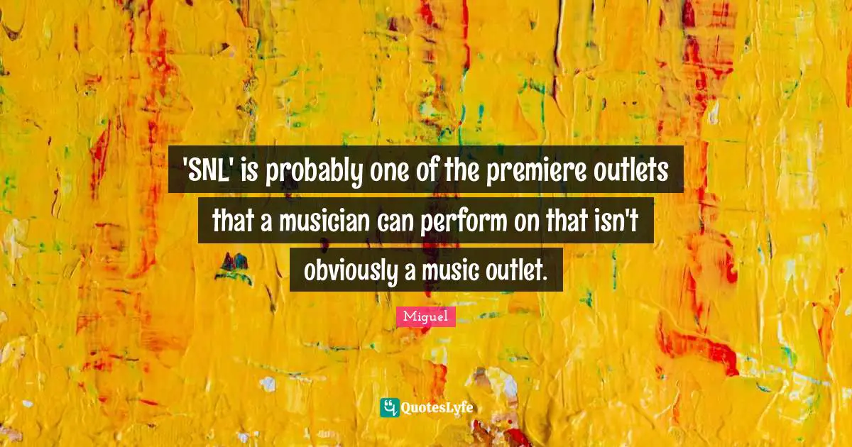 Outlets Quotes: "'SNL' is probably one of the premiere outlets that a musician can perform on that isn't obviously a music outlet."