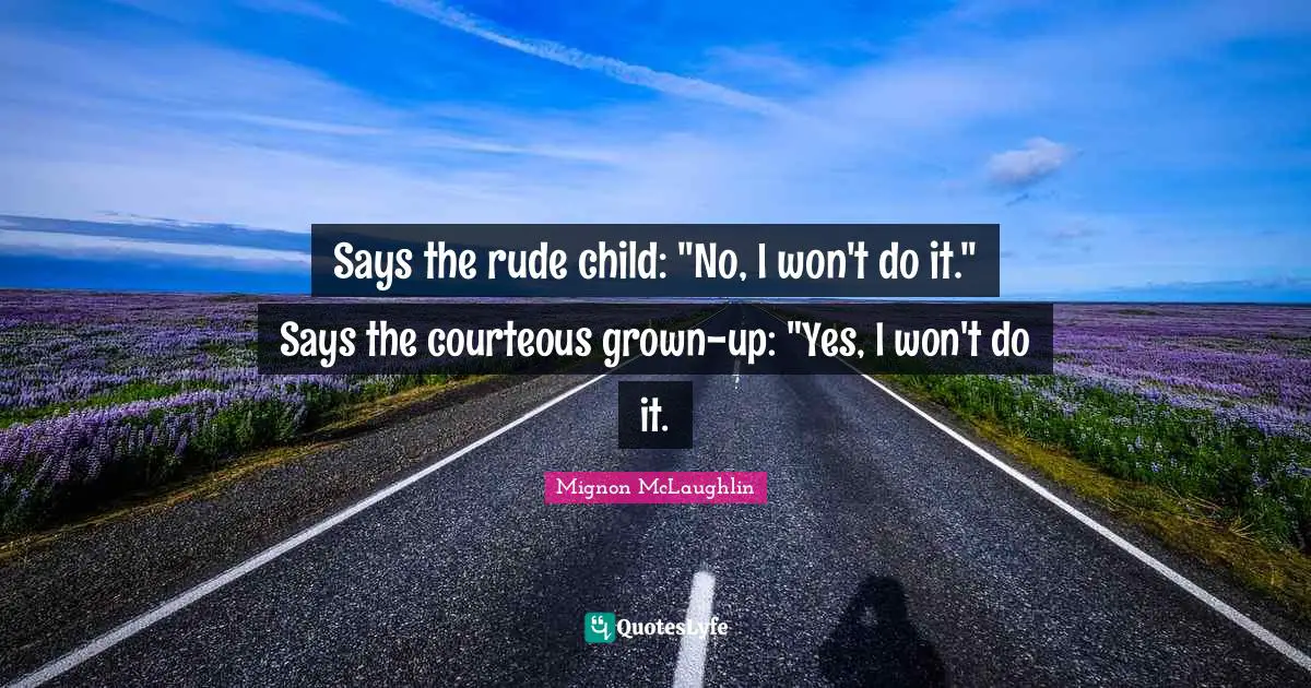 Says the rude child: "No, I won't do it." Says the courteous grown-up: "Yes, I won't do it.