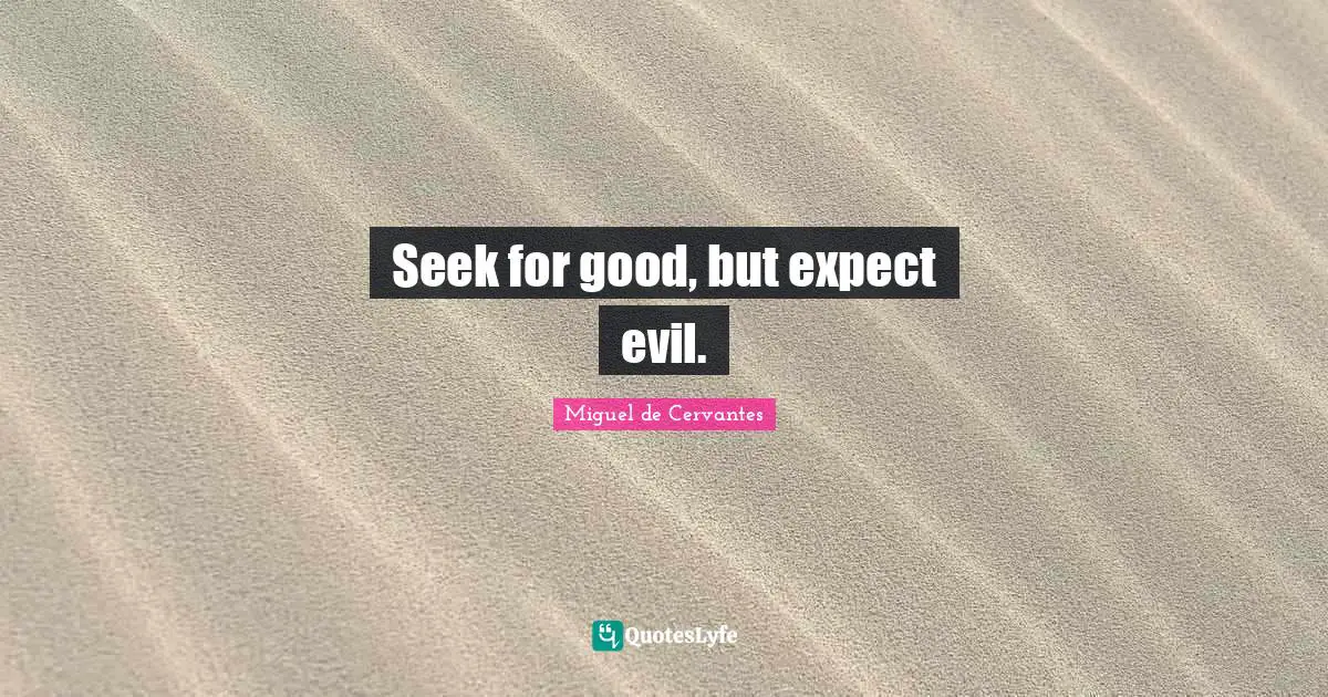 Seek for good, but expect evil.
