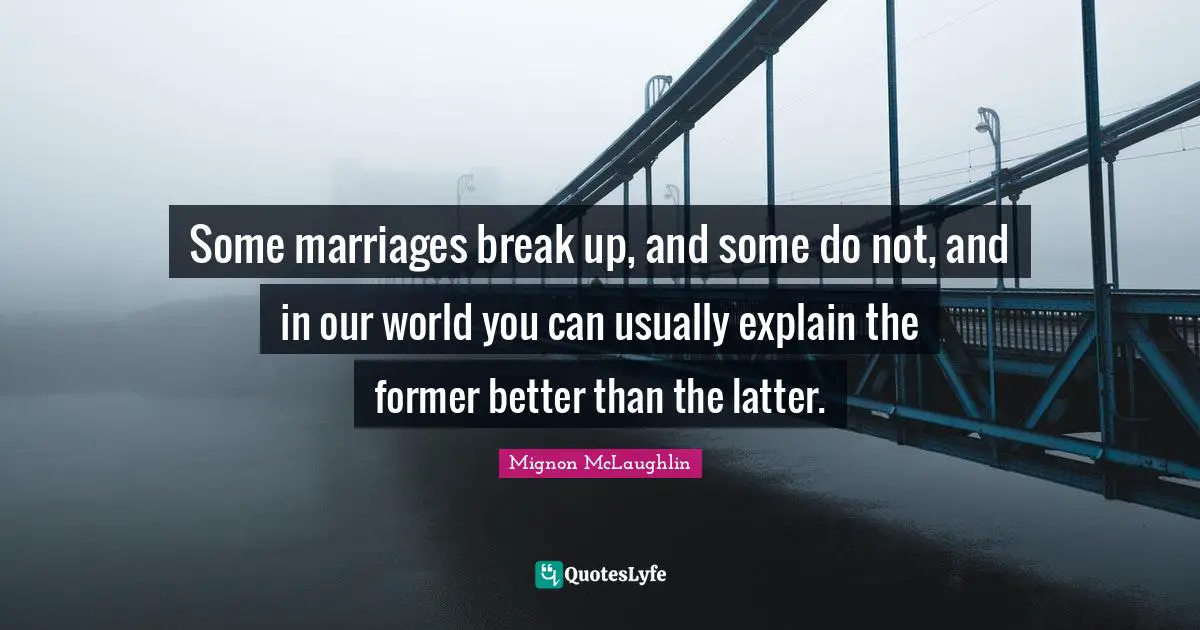 Some marriages break up, and some do not, and in our world you can usually explain the former better than the latter.