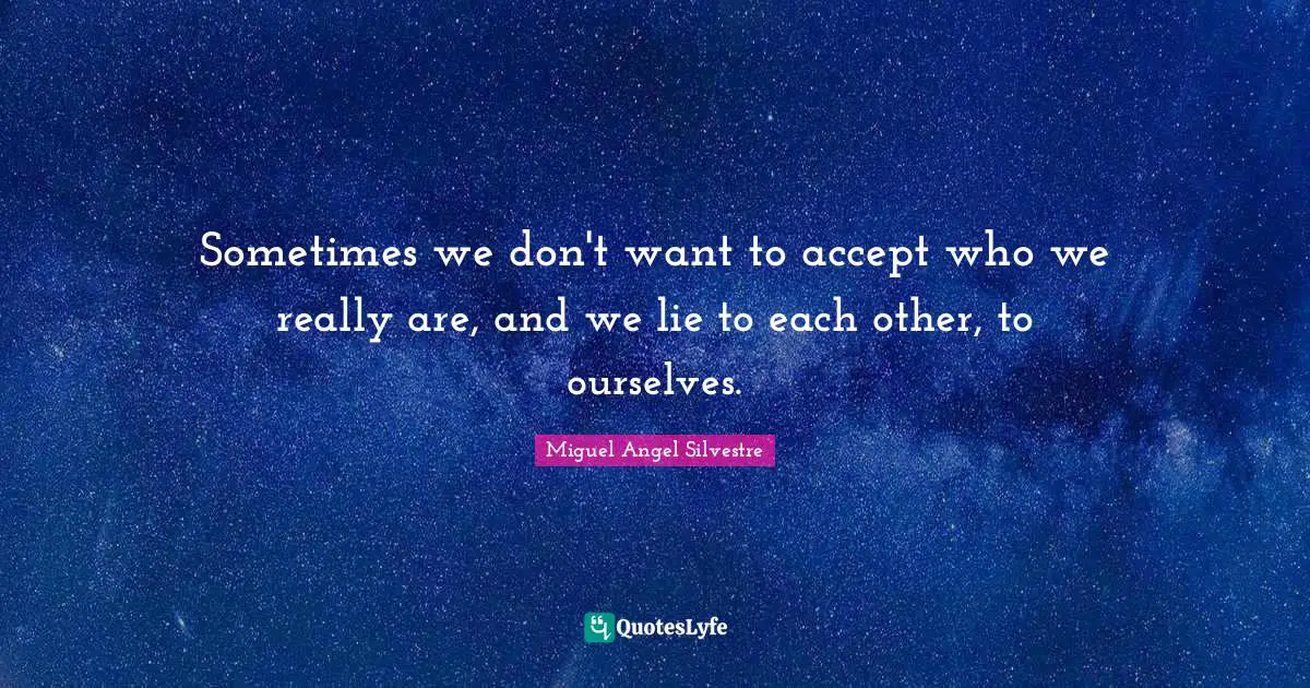 Sometimes we don't want to accept who we really are, and we lie to each other, to ourselves.