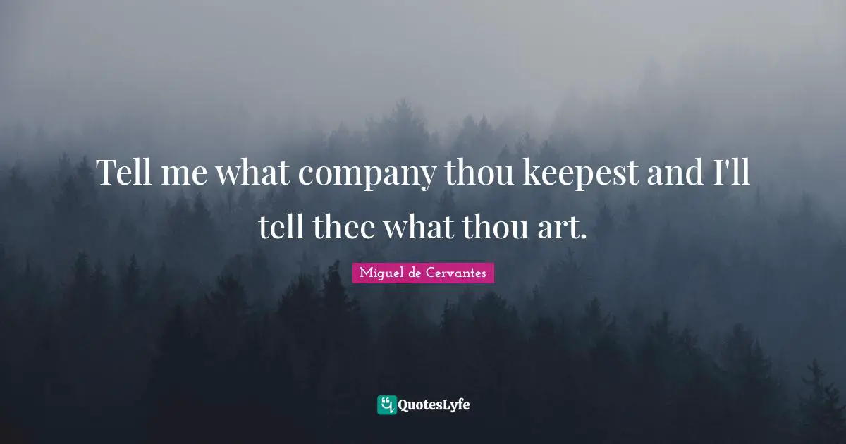 Miguel De Cervantes Quotes: "Tell me what company thou keepest and I'll tell thee what thou art."