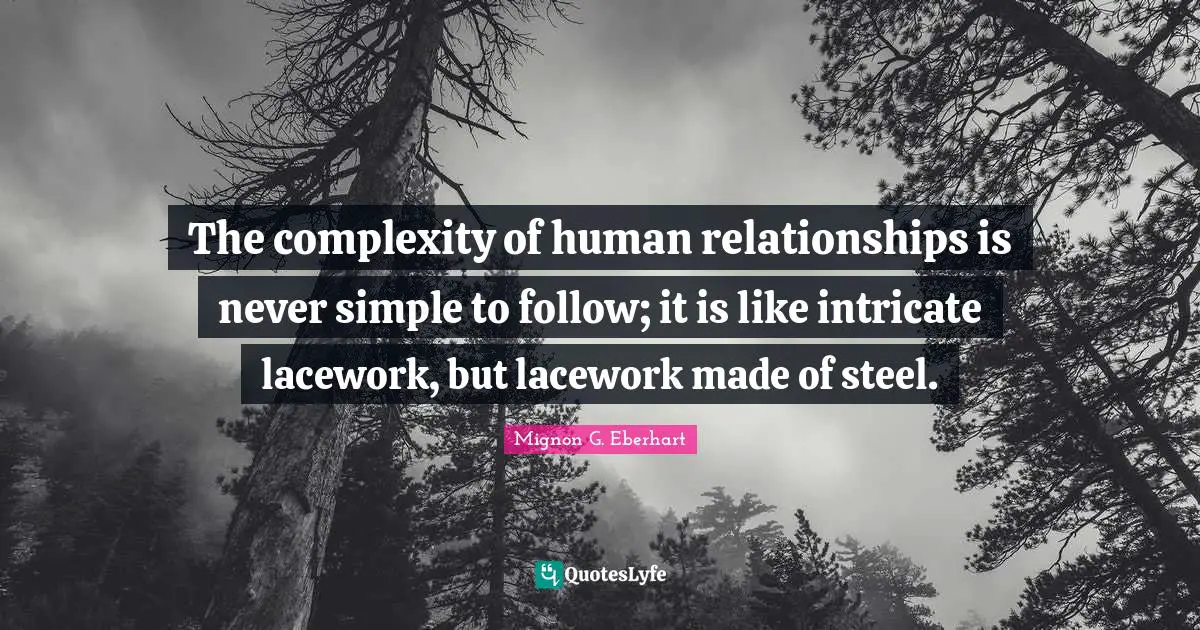 The complexity of human relationships is never simple to follow; it is like intricate lacework, but lacework made of steel.
