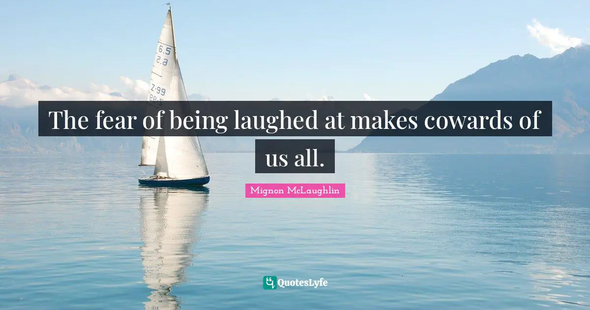 The fear of being laughed at makes cowards of us all.