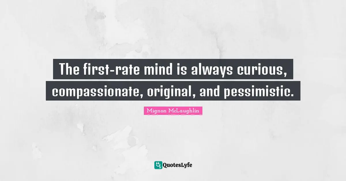 The first-rate mind is always curious, compassionate, original, and pessimistic.