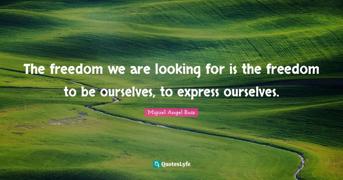 The freedom we are looking for is the freedom to be ourselves, to express ourselves.