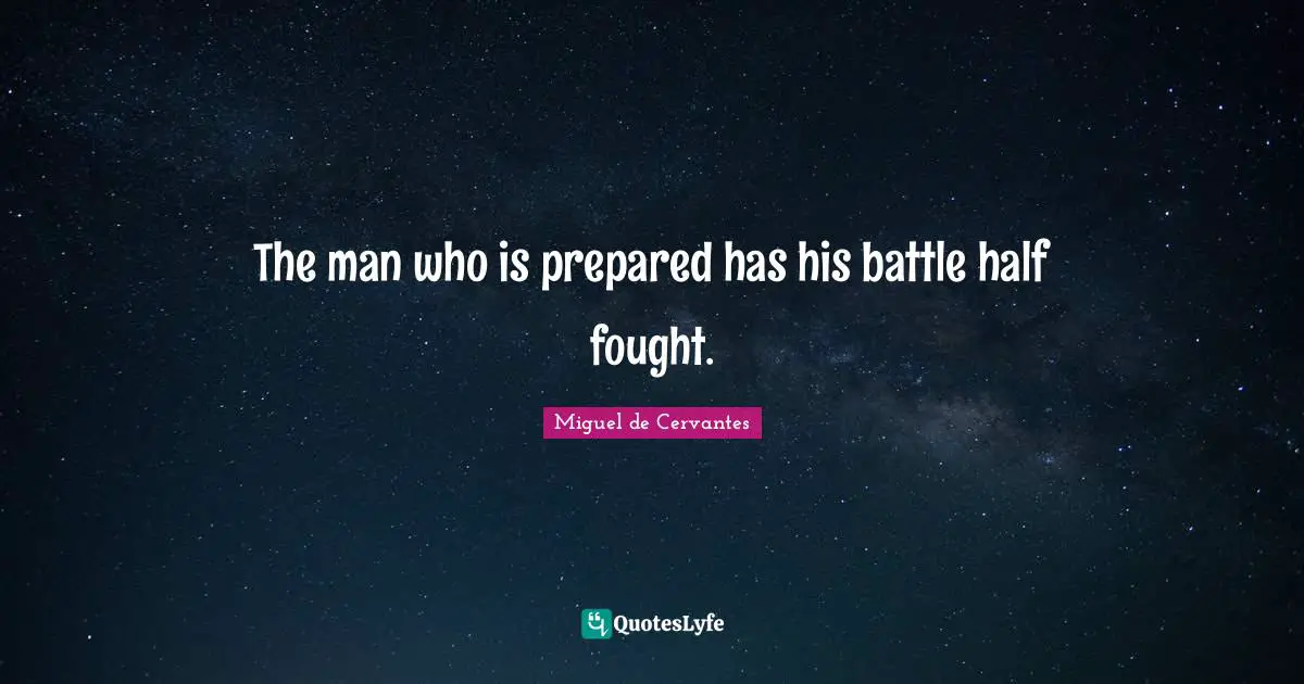 The man who is prepared has his battle half fought.