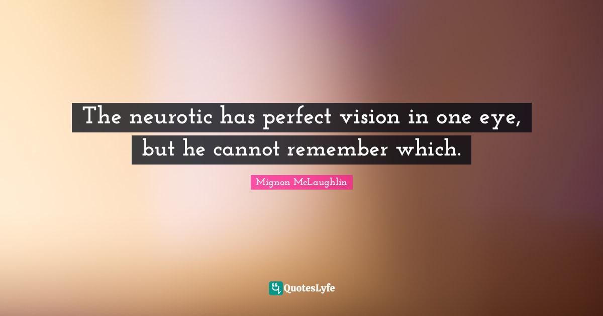 The neurotic has perfect vision in one eye, but he cannot remember which.