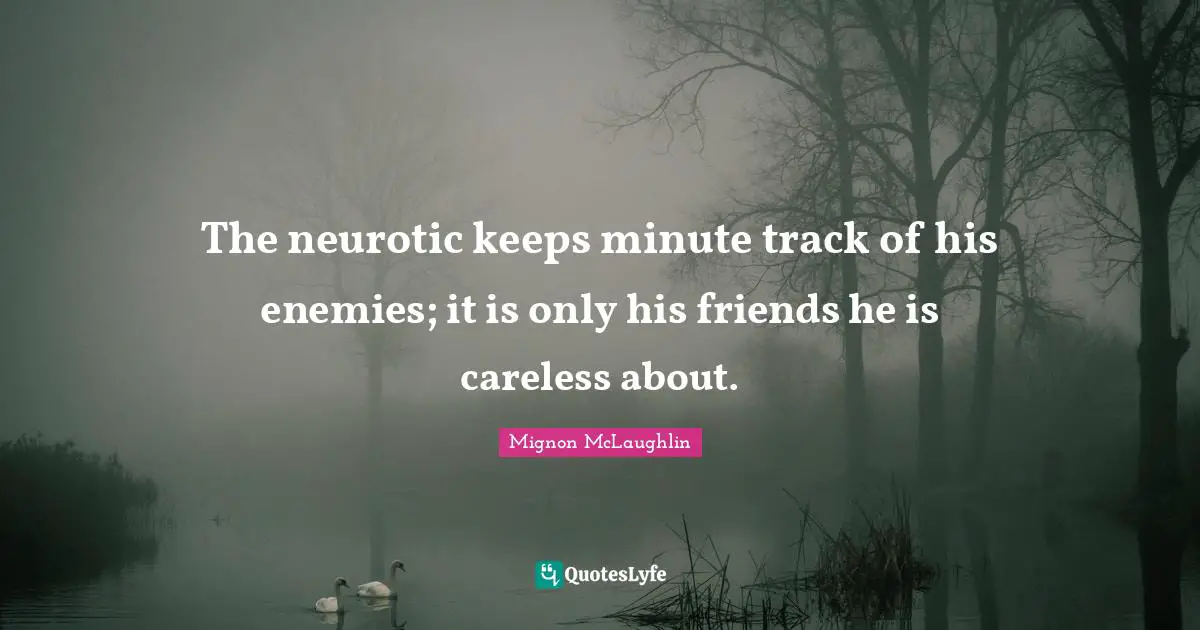 The neurotic keeps minute track of his enemies; it is only his friends he is careless about.