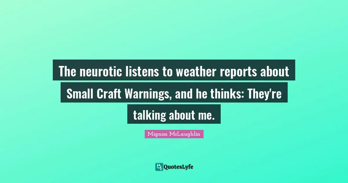 The neurotic listens to weather reports about Small Craft Warnings, and he thinks: They're talking about me.