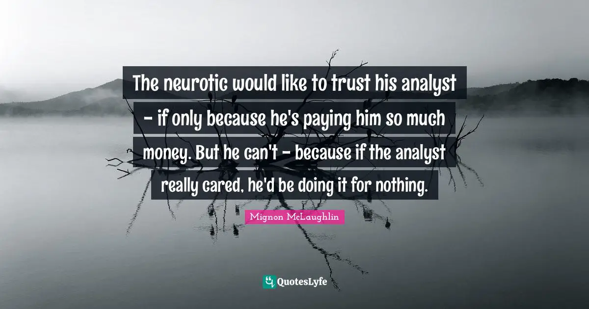 The neurotic would like to trust his analyst - if only because he's paying him so much money. But he can't - because if the analyst really cared, he'd be doing it for nothing.