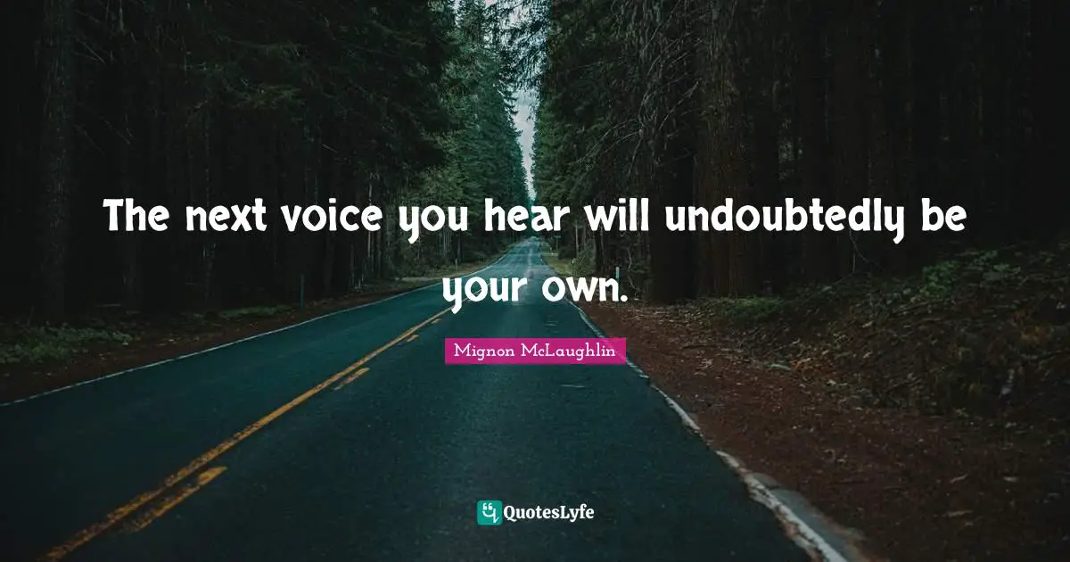 The next voice you hear will undoubtedly be your own.