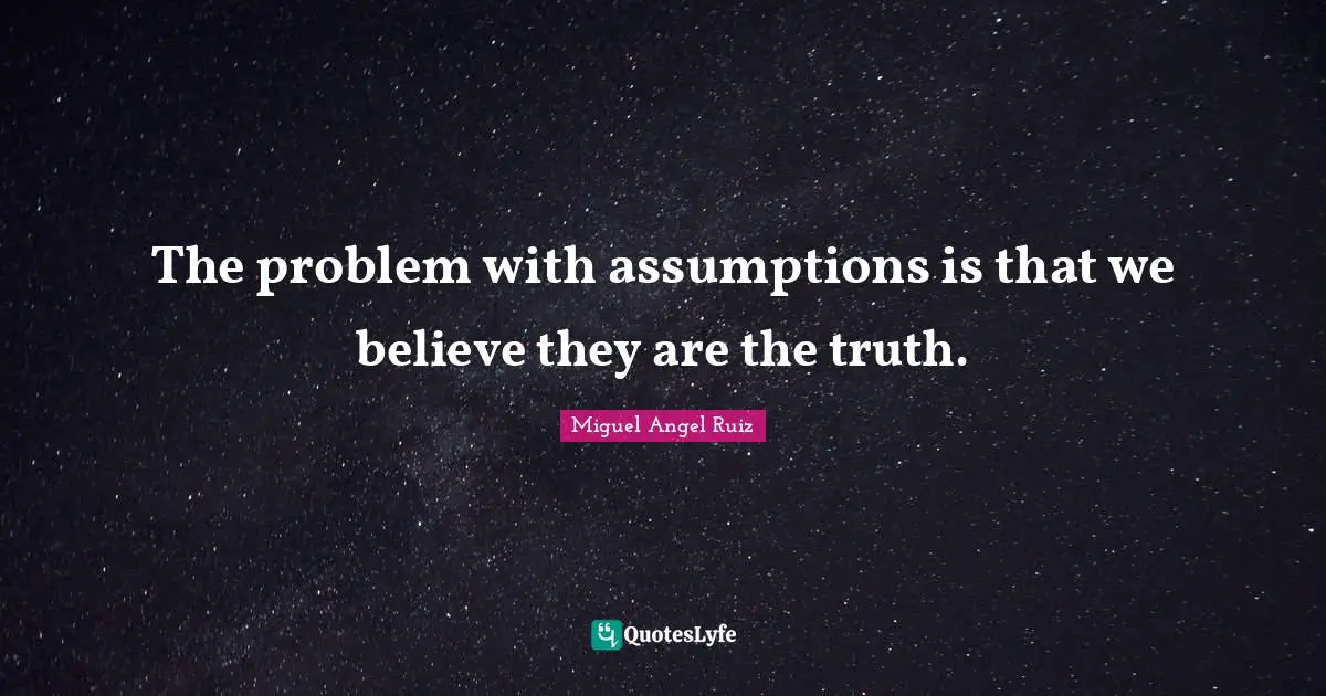 Miguel Angel Ruiz Quotes: "The problem with assumptions is that we believe they are the truth."