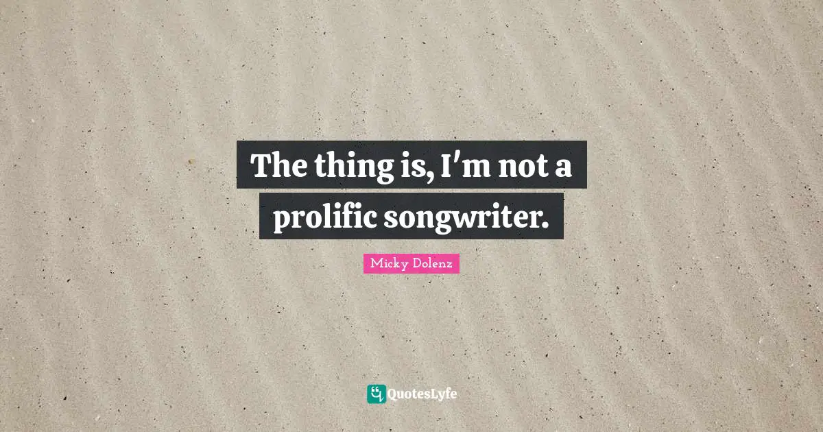 The thing is, I'm not a prolific songwriter.