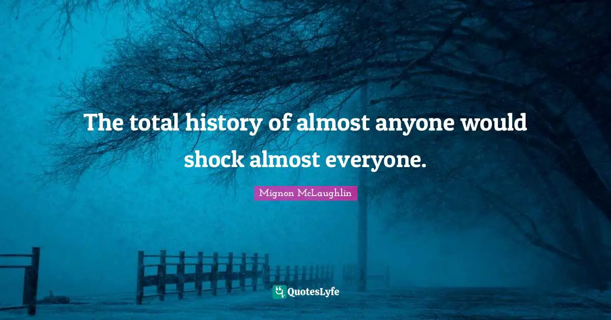 Shock Quotes: "The total history of almost anyone would shock almost everyone."