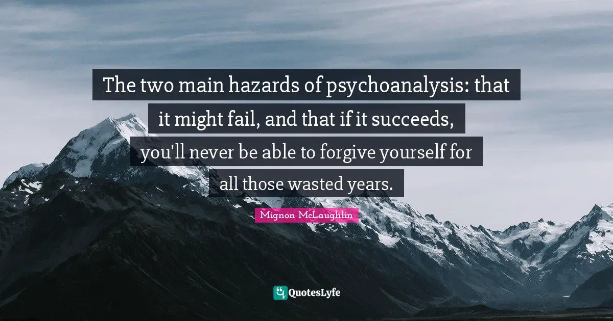 Hazards Quotes: "The two main hazards of psychoanalysis: that it might fail, and that if it succeeds, you'll never be able to forgive yourself for all those wasted years."
