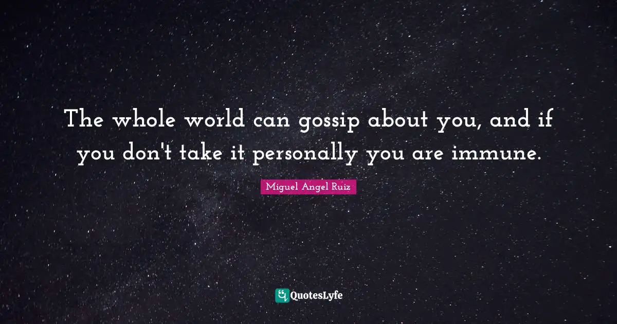 Miguel Angel Ruiz Quotes: "The whole world can gossip about you, and if you don't take it personally you are immune."