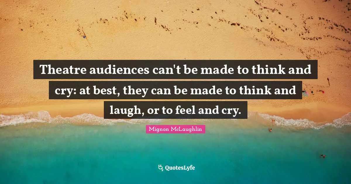 Theatre audiences can't be made to think and cry: at best, they can be made to think and laugh, or to feel and cry.