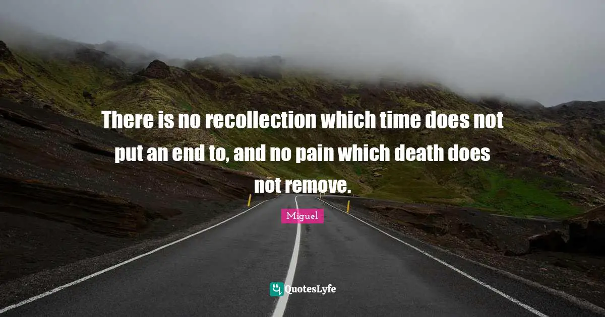 Recollection Quotes: "There is no recollection which time does not put an end to, and no pain which death does not remove."