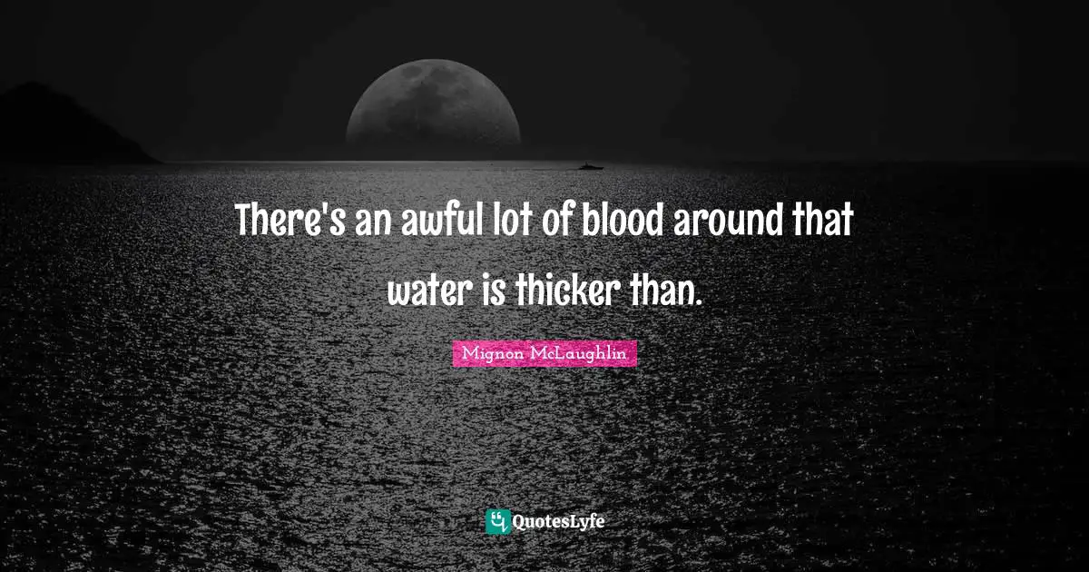 There's an awful lot of blood around that water is thicker than.