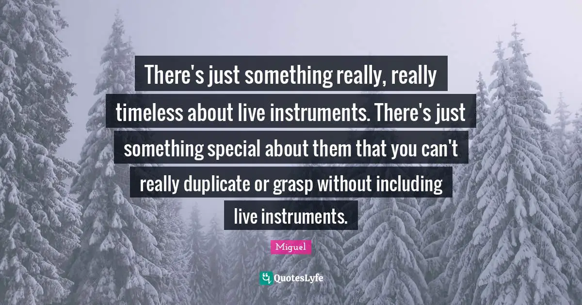 Duplicate Quotes: "There's just something really, really timeless about live instruments. There's just something special about them that you can't really duplicate or grasp without including live instruments."