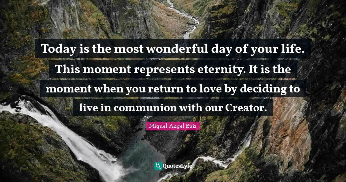 Communion Quotes: "Today is the most wonderful day of your life. This moment represents eternity. It is the moment when you return to love by deciding to live in communion with our Creator."