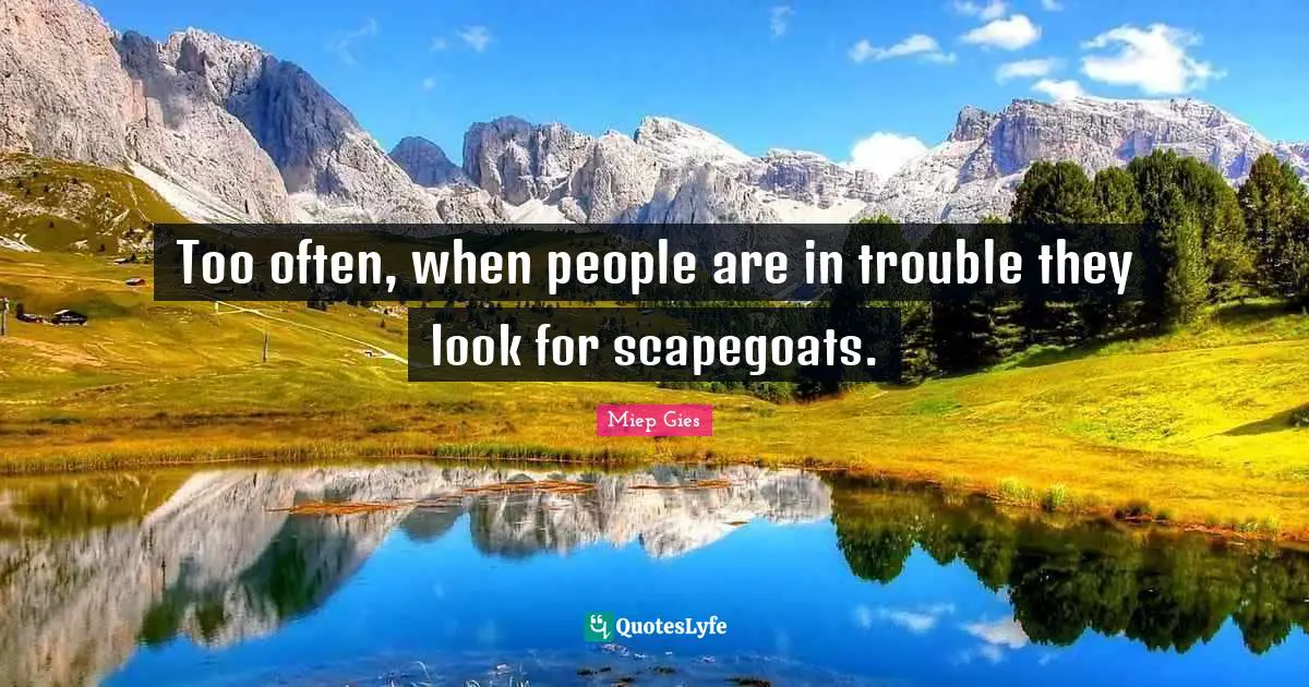 Too often, when people are in trouble they look for scapegoats.