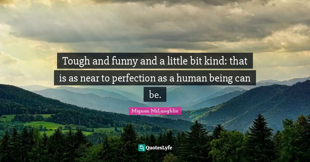 Tough and funny and a little bit kind: that is as near to perfection as a human being can be.