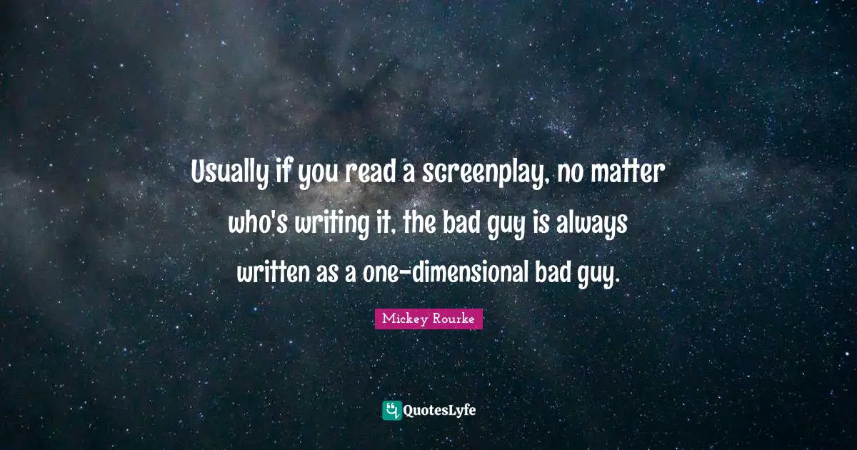 Usually if you read a screenplay, no matter who's writing it, the bad guy is always written as a one-dimensional bad guy.