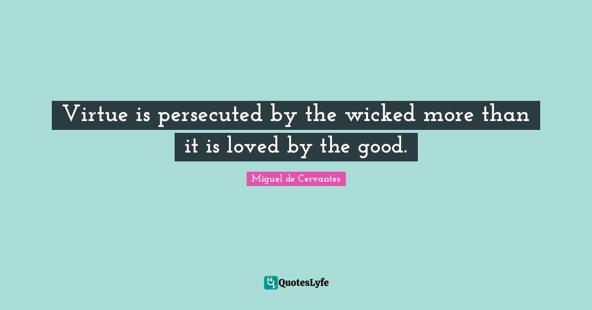 Virtue is persecuted by the wicked more than it is loved by the good.