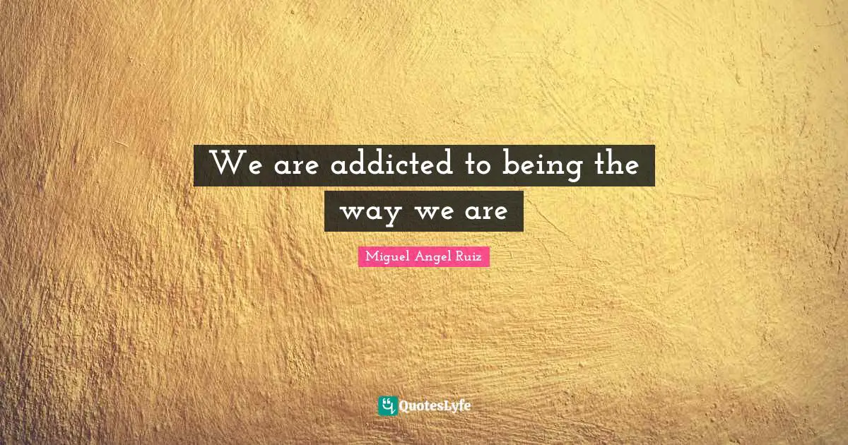 We are addicted to being the way we are
